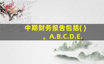 中期财务报告包括( )。A.B.C.D.E.